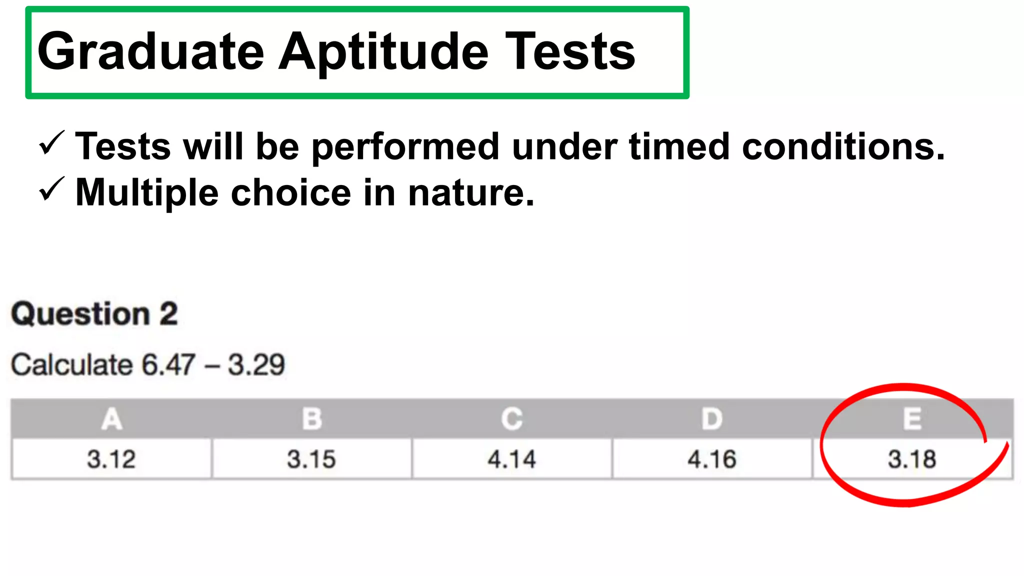 Graduate Aptitude Tests
 Tests will be performed under timed conditions.
 Multiple choice in nature.
 