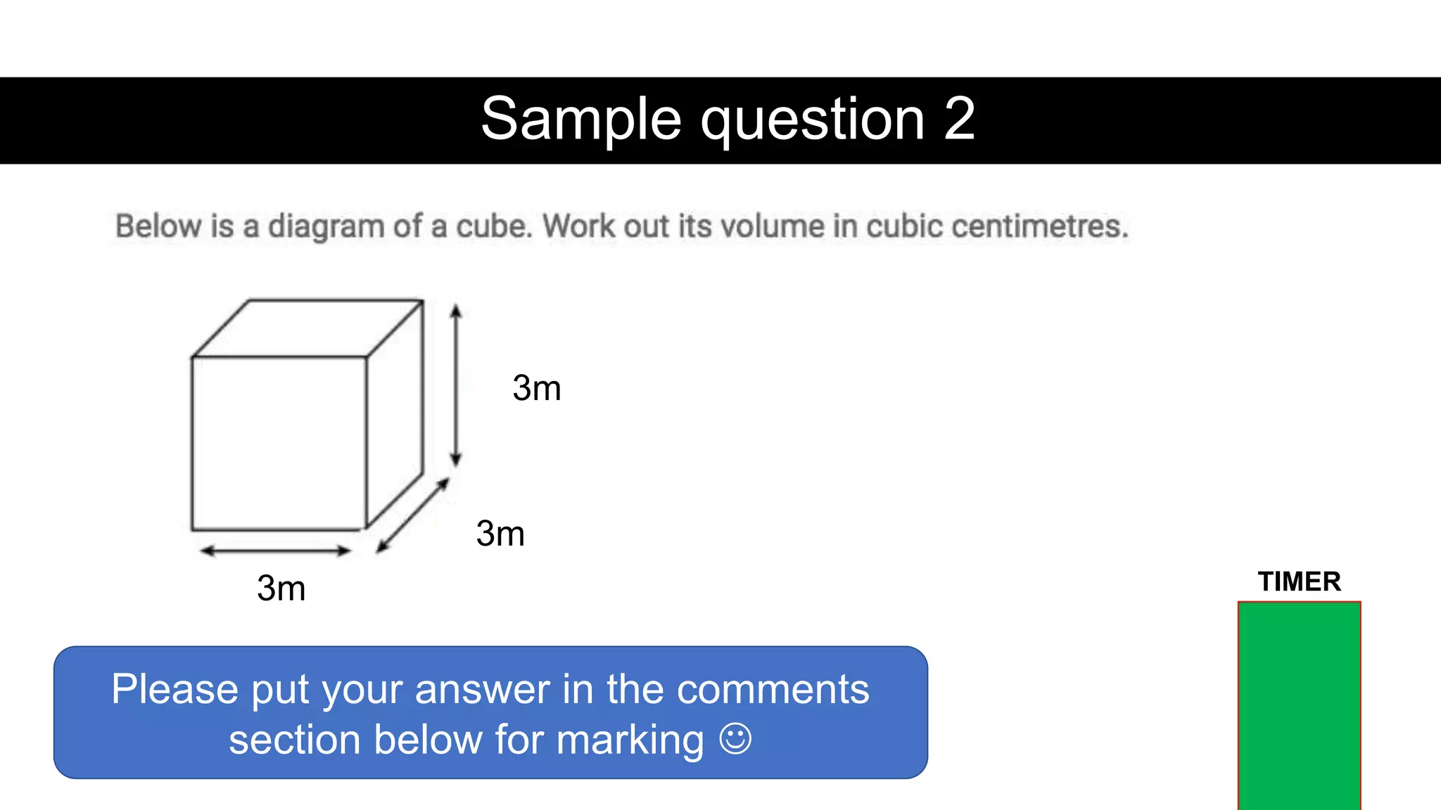 Sample question 2
3m
3m
3m
Please put your answer in the comments
section below for marking 
TIMER
 