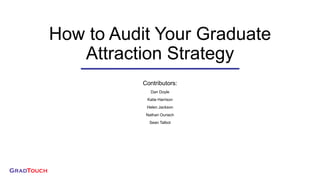 How to Audit Your Graduate
Attraction Strategy
Contributors:
Dan Doyle
Katie Harrison
Helen Jackson
Nathan Ouriach
Sean Talbot
 