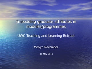 Embedding graduate attributes in
    modules/programmes

UWC Teaching and Learning Retreat


         Melvyn November

            16 May 2011
 