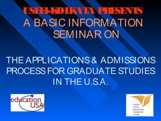 USE I-K K A P SE S
F OL AT RE NT

A BASIC INFORMATION
SEMINAR ON

THE APPLICATIONS & ADMISSIONS
PROCESS FOR GRADUATE STUDIES
IN THE U.S.A.

 