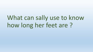 What can sally use to know
how long her feet are ?
 