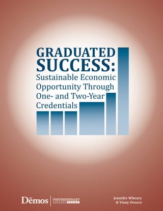 GRADUATED
Sustainable Economic
SUCCESS:
Opportunity Through
One- and Two-Year
Credentials




                   Jennifer Wheary
        series      & Viany Orozco
 