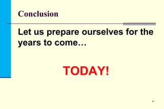 Conclusion

Let us prepare ourselves for the
years to come…

TODAY!
21

 