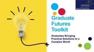 Graduate
Futures
Toolkit
Graduates Bringing
Practical Solutions to a
Complex World
 