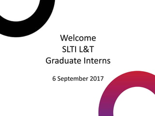Welcome
SLTI L&T
Graduate Interns
6 September 2017
 