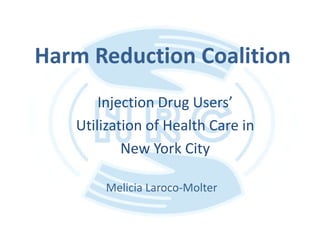 Harm Reduction Coalition
       Injection Drug Users’
   Utilization of Health Care in
           New York City

       Melicia Laroco-Molter
 