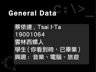 General Data
 蔡依達 , Tsai I-Ta
 19001064
 雲林西螺人
 學生 ( 你看到時，已畢業 )
 興趣 : 音樂、電腦、旅遊
 