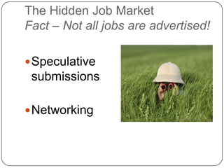 The Hidden Job Market
Fact – Not all jobs are advertised!

 Speculative
 submissions

 Networking
 