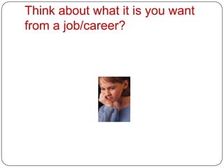 Think about what it is you want
from a job/career?
 