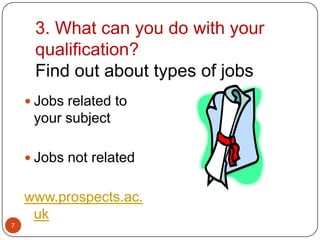 3. What can you do with your
     qualification?
     Find out about types of jobs
     Jobs related to
     your subject

     Jobs not related


    www.prospects.ac.
     uk
7
 