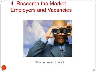 4. Research the Market
    Employers and Vacancies




             Where are they?
9
 
