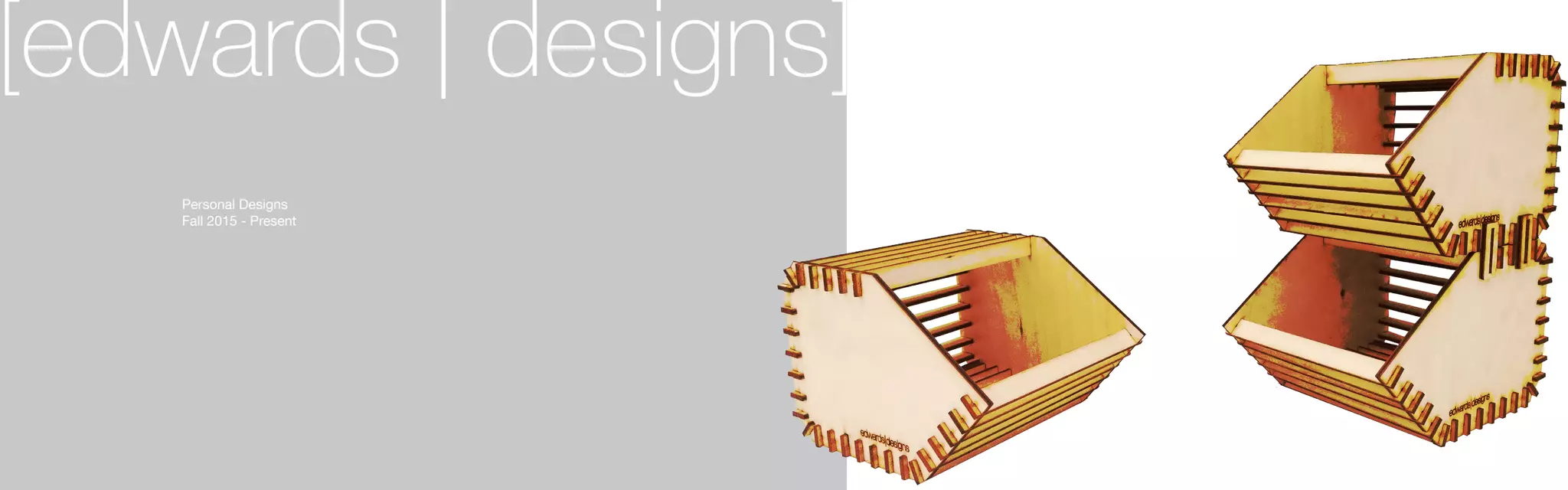 [edwards | designs]
	 Personal Designs
	 Fall 2015 - Present
	
 