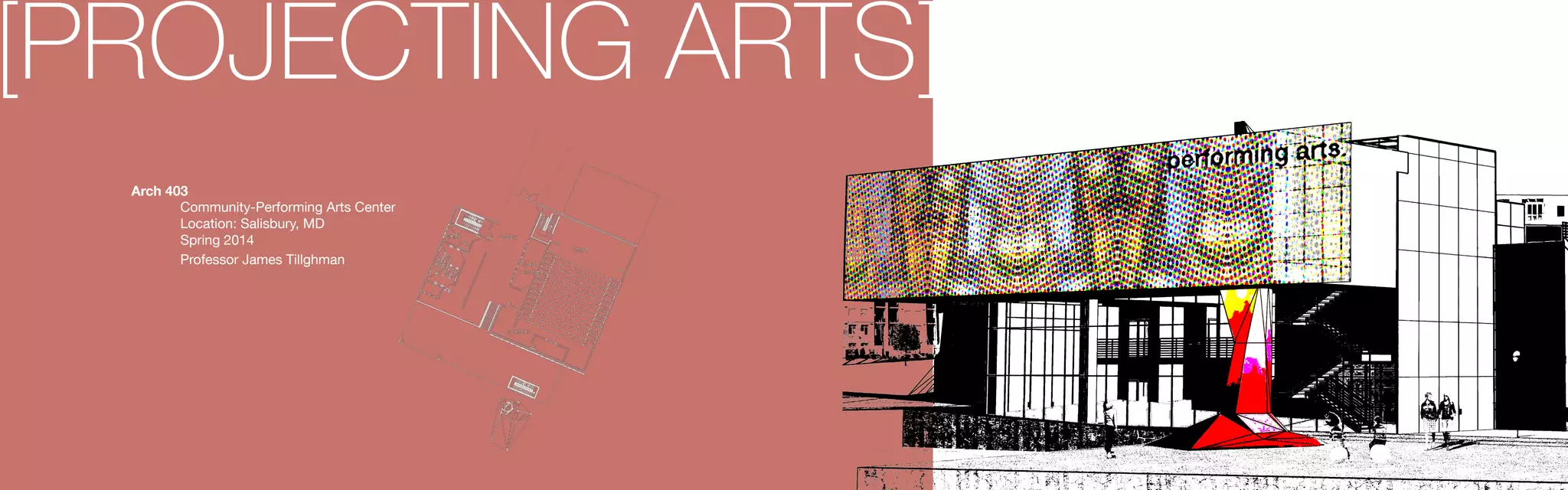 [PROJECTING ARTS]
Arch 403
	 Community-Performing Arts Center
	 Location: Salisbury, MD
	 Spring 2014
	 Professor James Tillghman
 