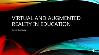 VIRTUAL AND AUGMENTED
REALITY IN EDUCATION
David Dunlavey
 