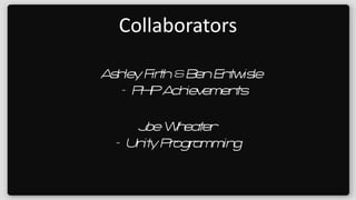 Collaborators Ashley Firth & Ben Entwisle –  PHP Achievements Joe Wheater –  Unity Programming 