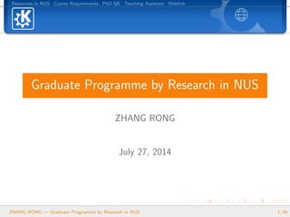 Resources in NUS Course Requirements PhD QE Teaching Assistant Weblink
Graduate Programme by Research in NUS
ZHANG RONG
July 27, 2014
ZHANG RONG — Graduate Programme by Research in NUS 1/46
 