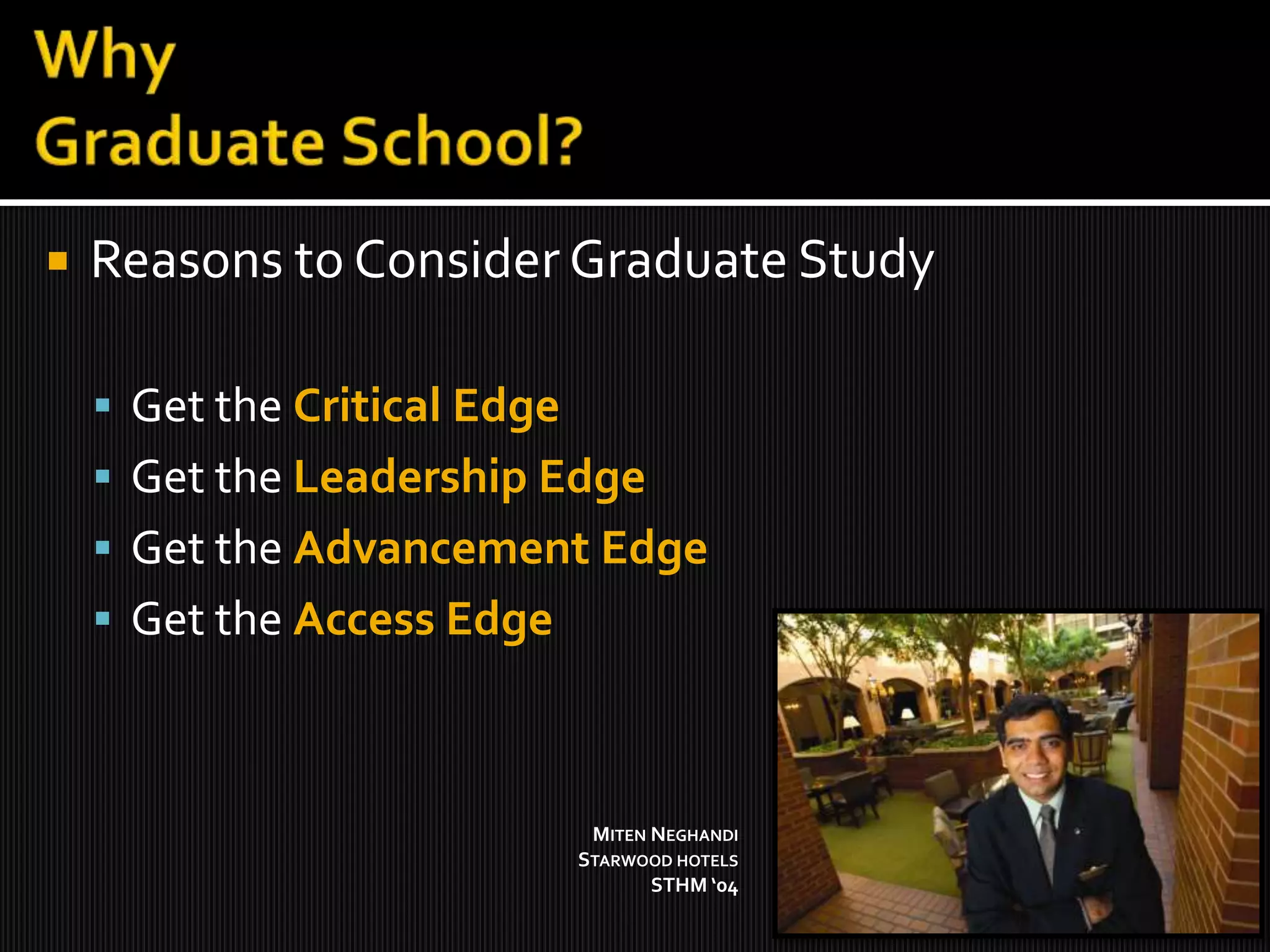 Why Graduate School?Reasons to Consider Graduate StudyGet the Critical EdgeGet the Leadership EdgeGet the Advancement EdgeGet the Access EdgeMitenNeghandiStarwood hotelsSTHM ‘04 
