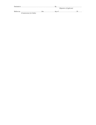 Declared at ………………………………………………………………By ……………………………………………..
                                         (Signature of Applicant)

Before me……………………………………….this……………………day of ………………………………, 20……...
          (Commissioner for Oaths)
 