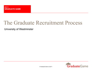 The Graduate Recruitment Process University of Westminster GRADUATE GAME 2011 