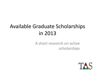 Available Graduate Scholarships
            in 2013
          A short research on active
                        scholarships
 