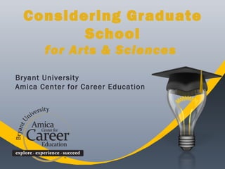 Considering Graduate
School
for Arts & Sciences
Bryant University
Amica Center for Career Education
 