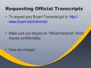 Requesting Official Transcripts
• To request your Bryant Transcript got to: http://
www.bryant.edu/transcript
• Make sure ...