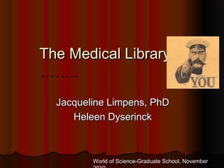 The Medical Library &The Medical Library &
……..……..
Jacqueline Limpens, PhDJacqueline Limpens, PhD
Heleen DyserinckHeleen Dyserinck
World of Science-Graduate School, November
 