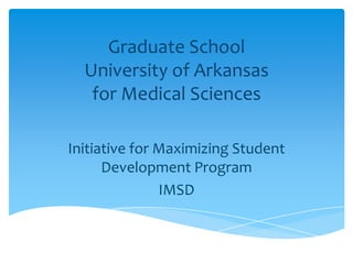 Graduate School
  University of Arkansas
   for Medical Sciences

Initiative for Maximizing Student
      Development Program
               IMSD
 