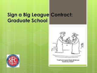 Sign a Big League Contract:
Graduate School
 