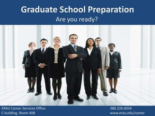 Graduate School Preparation
                              Are you ready?




ERAU Career Services Office                    386.226.6054
C building, Room 408                           www.erau.edu/career
 