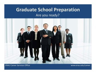 Graduate School Preparation
                              Are you ready?




ERAU Career Services Office                    www.erau.edu/career
 