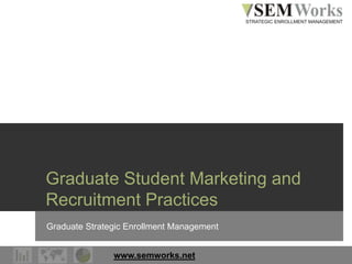 www.semworks.net
Graduate Student Marketing and
Recruitment Practices
Graduate Strategic Enrollment Management
 