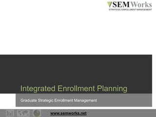 www.semworks.net
Integrated Enrollment Planning
Graduate Strategic Enrollment Management
 