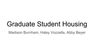 Graduate Student Housing
Madison Burnham, Haley Vozzella, Abby Beyer
 