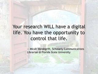 2
Your research WILL have a digital
life. You have the opportunity to
control that life.
-- Micah Vandegrift, Scholarly Co...
