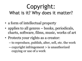 Copyright:
What is it? Why does it matter?
• a form of intellectual property
• applies to all genres – books, periodicals,...