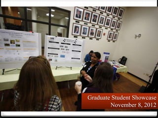 Graduate Student Showcase
        November 8, 2012
 