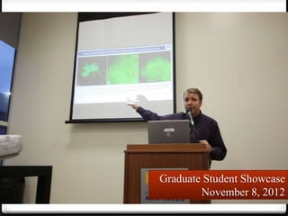 Graduate Student Showcase
        November 8, 2012
 