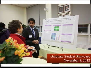 Graduate Student Showcase
        November 8, 2012
 