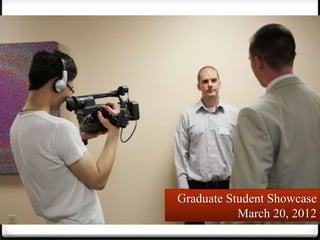 Graduate Student Showcase
           March 20, 2012
 