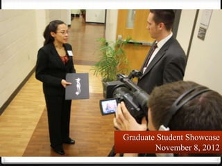 Graduate Student Showcase
        November 8, 2012
 