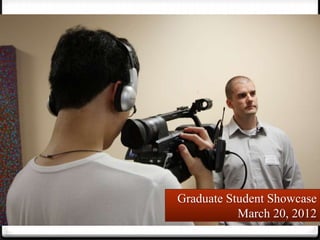 Graduate Student Showcase
           March 20, 2012
 