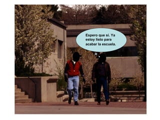 Espero que sí. Ya estoy listo para acabar la escuela.   