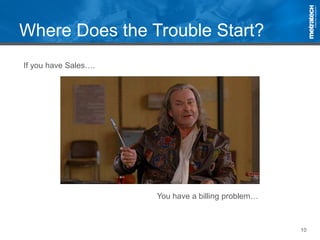 10
Where Does the Trouble Start?
If you have Sales….
You have a billing problem…
 