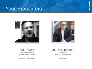 3
Your Presenters
Mike West
Vice President and
Distinguished Analyst
Saugatuck Technology
Jason Mondanaro
Director of
Product Management
MetraTech
 