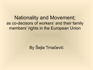 Nationality and Movement; as co-decisors of workers’ and their family members’ rights in the European Union By Šejla Trnačević 