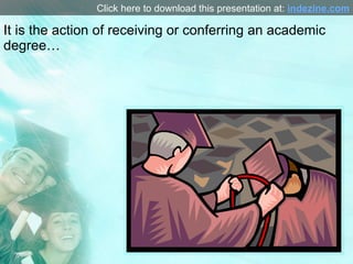 It is the action of receiving or conferring an academic degree… Click here to download this presentation at:  indezine.com 