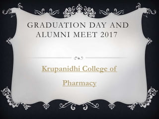 GRADUATION DAY AND
ALUMNI MEET 2017
Krupanidhi College of
Pharmacy
 