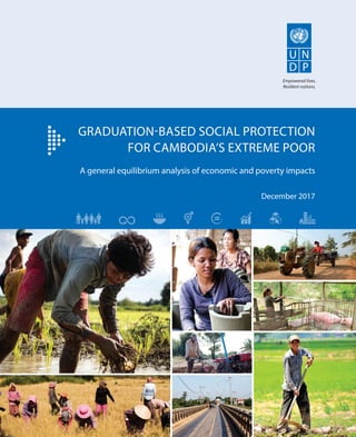 Empowered lives.
Resilient nations.
A general equilibrium analysis of economic and poverty impacts
December 2017
GRADUATION-BASED SOCIAL PROTECTION
FOR CAMBODIA’S EXTREME POOR
 
